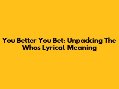 "You Better You Bet": Unpacking The Who's Lyrical Meaning