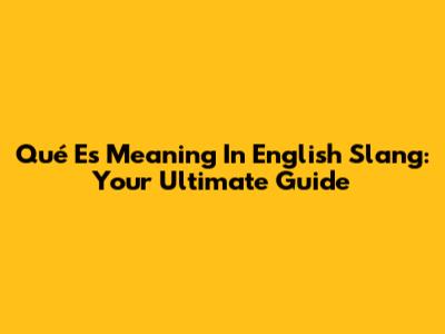 'Qué Es' Meaning In English Slang: Your Ultimate Guide