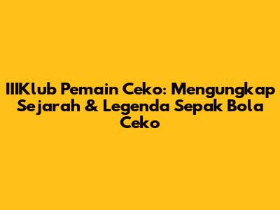 **IIIKlub Pemain Ceko: Mengungkap Sejarah & Legenda Sepak Bola Ceko**