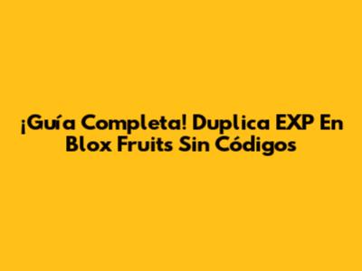 ¡Guía Completa! Duplica EXP En Blox Fruits Sin Códigos