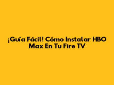 ¡Guía Fácil! Cómo Instalar HBO Max En Tu Fire TV