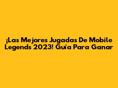 ¡Las Mejores Jugadas De Mobile Legends 2023! Guía Para Ganar