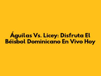 Águilas Vs. Licey: Disfruta El Béisbol Dominicano En Vivo Hoy