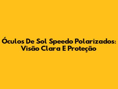 Óculos De Sol Speedo Polarizados: Visão Clara E Proteção