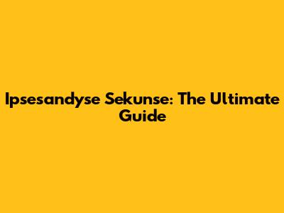  Ipsesandyse Sekunse: The Ultimate Guide
