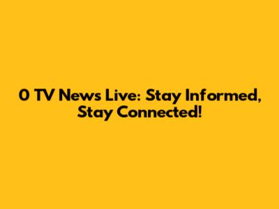 0 TV News Live: Stay Informed, Stay Connected!