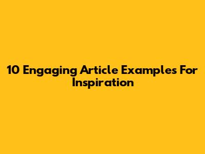 10 Engaging Article Examples For Inspiration