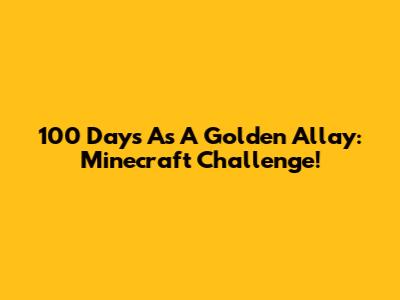 100 Days As A Golden Allay: Minecraft Challenge!