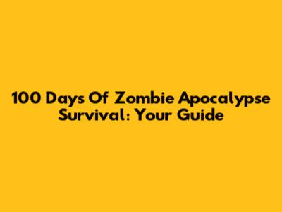 100 Days Of Zombie Apocalypse Survival: Your Guide