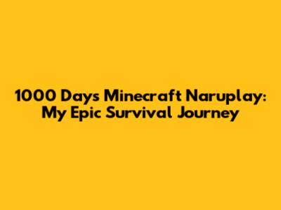 1000 Days Minecraft Naruplay: My Epic Survival Journey