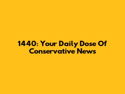 1440: Your Daily Dose Of Conservative News