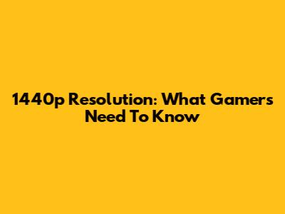 1440p Resolution: What Gamers Need To Know