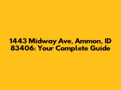 1443 Midway Ave, Ammon, ID 83406: Your Complete Guide