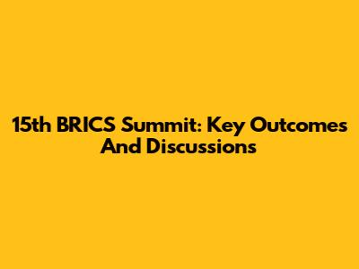 15th BRICS Summit: Key Outcomes And Discussions
