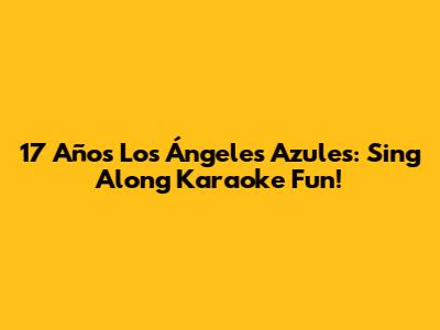 17 Años Los Ángeles Azules: Sing Along Karaoke Fun!