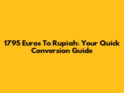 1795 Euros To Rupiah: Your Quick Conversion Guide