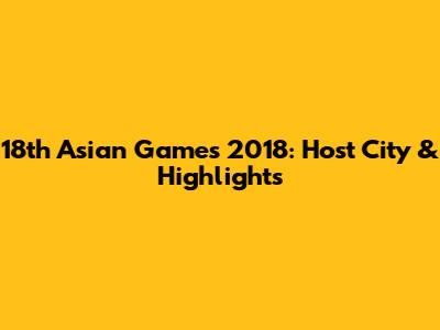 18th Asian Games 2018: Host City & Highlights