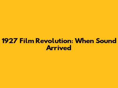 1927 Film Revolution: When Sound Arrived
