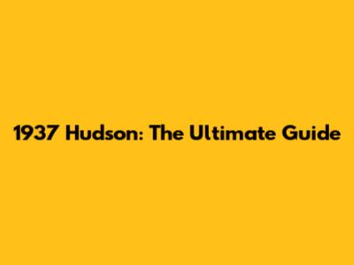 1937 Hudson: The Ultimate Guide