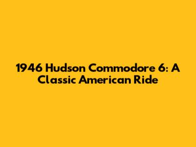 1946 Hudson Commodore 6: A Classic American Ride