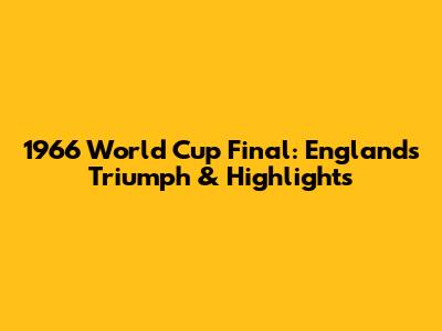 1966 World Cup Final: England's Triumph & Highlights