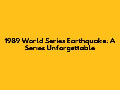 1989 World Series Earthquake: A Series Unforgettable