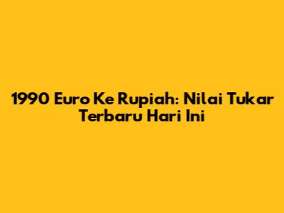 1990 Euro Ke Rupiah: Nilai Tukar Terbaru Hari Ini