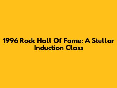 1996 Rock Hall Of Fame: A Stellar Induction Class