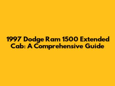 1997 Dodge Ram 1500 Extended Cab: A Comprehensive Guide