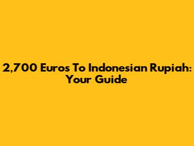 2,700 Euros To Indonesian Rupiah: Your Guide