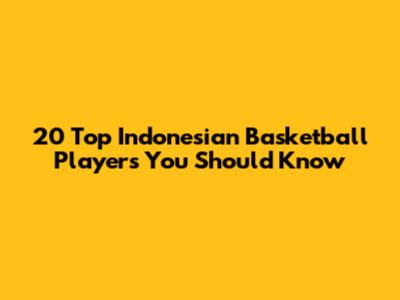 20 Top Indonesian Basketball Players You Should Know