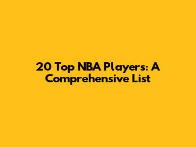 20 Top NBA Players: A Comprehensive List
