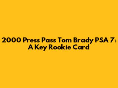 2000 Press Pass Tom Brady PSA 7: A Key Rookie Card