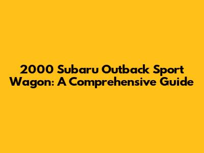 2000 Subaru Outback Sport Wagon: A Comprehensive Guide