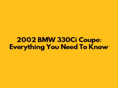 2002 BMW 330Ci Coupe: Everything You Need To Know