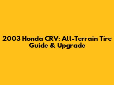 2003 Honda CRV: All-Terrain Tire Guide & Upgrade