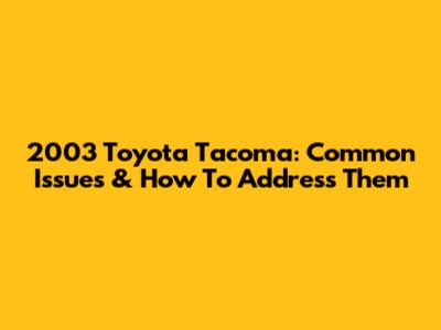 2003 Toyota Tacoma: Common Issues & How To Address Them