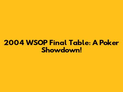 2004 WSOP Final Table: A Poker Showdown!