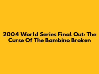 2004 World Series Final Out: The Curse Of The Bambino Broken