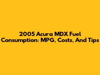 2005 Acura MDX Fuel Consumption: MPG, Costs, And Tips
