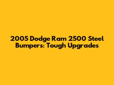 2005 Dodge Ram 2500 Steel Bumpers: Tough Upgrades