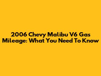 2006 Chevy Malibu V6 Gas Mileage: What You Need To Know