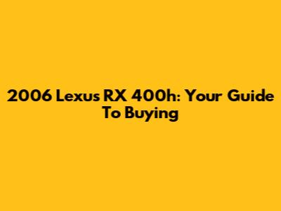 2006 Lexus RX 400h: Your Guide To Buying