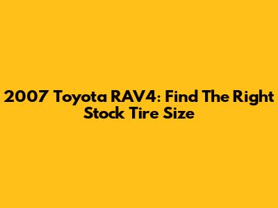 2007 Toyota RAV4: Find The Right Stock Tire Size