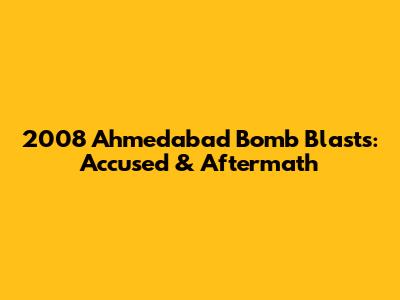 2008 Ahmedabad Bomb Blasts: Accused & Aftermath