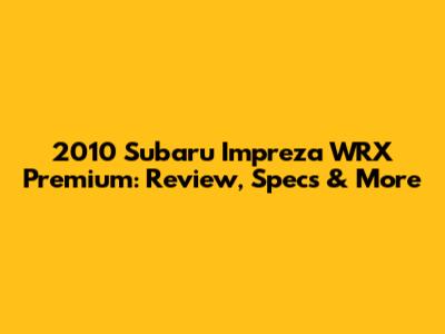 2010 Subaru Impreza WRX Premium: Review, Specs & More
