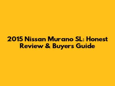 2015 Nissan Murano SL: Honest Review & Buyer's Guide