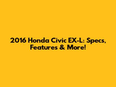 2016 Honda Civic EX-L: Specs, Features & More!