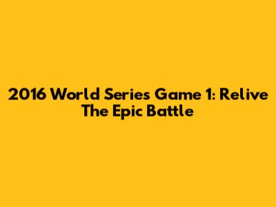 2016 World Series Game 1: Relive The Epic Battle