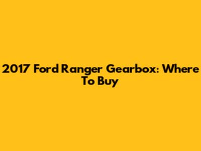 2017 Ford Ranger Gearbox: Where To Buy